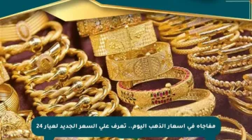 مفاجأة في أسعار الذهب اليوم.. تعرف على السعر الجديد لعيار 24